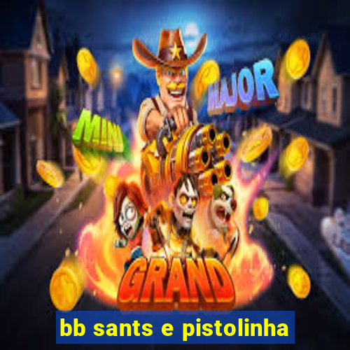 bb sants e pistolinha